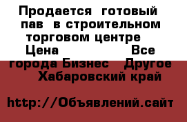 Продается  готовый  пав. в строительном торговом центре. › Цена ­ 7 000 000 - Все города Бизнес » Другое   . Хабаровский край